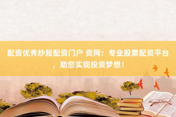 配资优秀炒股配资门户 资网：专业股票配资平台，助您实现投资梦想！