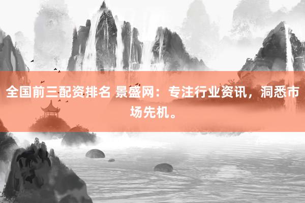全国前三配资排名 景盛网：专注行业资讯，洞悉市场先机。