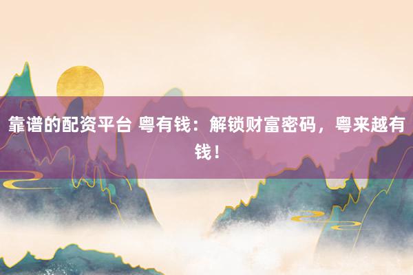 靠谱的配资平台 粤有钱：解锁财富密码，粤来越有钱！