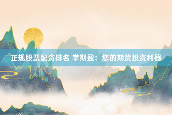 正规股票配资排名 掌期盈：您的期货投资利器