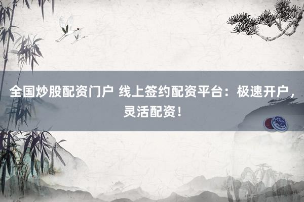 全国炒股配资门户 线上签约配资平台：极速开户，灵活配资！