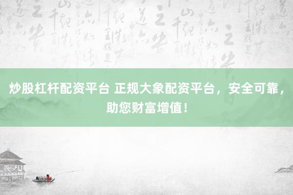 炒股杠杆配资平台 正规大象配资平台，安全可靠，助您财富增值！