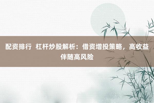 配资排行  杠杆炒股解析：借资增投策略，高收益伴随高风险