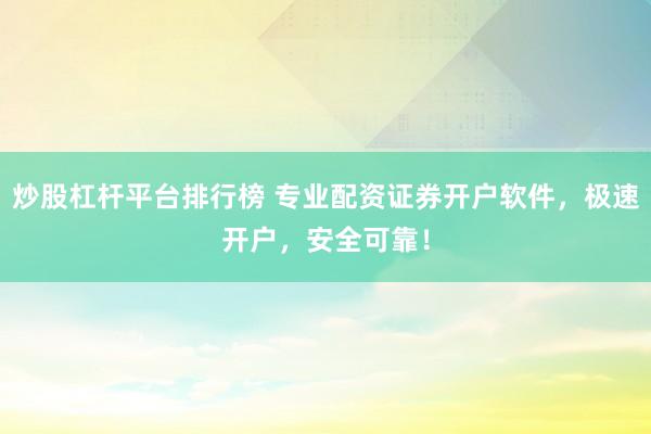 炒股杠杆平台排行榜 专业配资证券开户软件，极速开户，安全可靠！