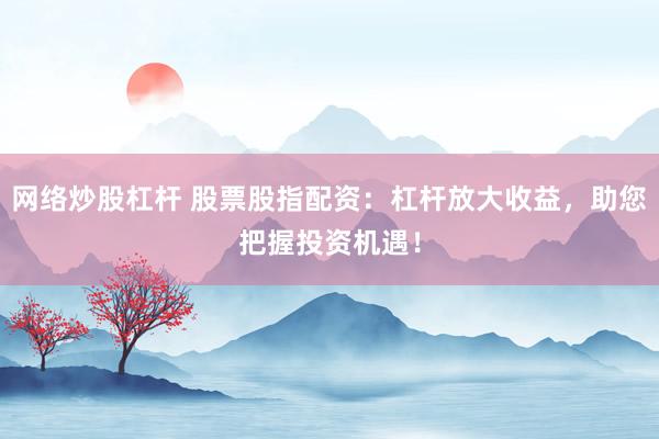 网络炒股杠杆 股票股指配资：杠杆放大收益，助您把握投资机遇！