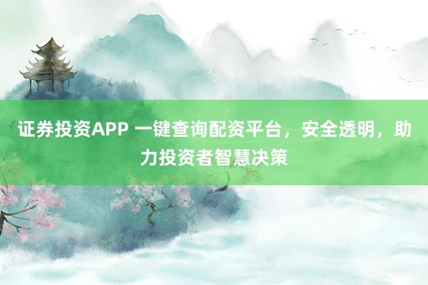 证券投资APP 一键查询配资平台，安全透明，助力投资者智慧决策