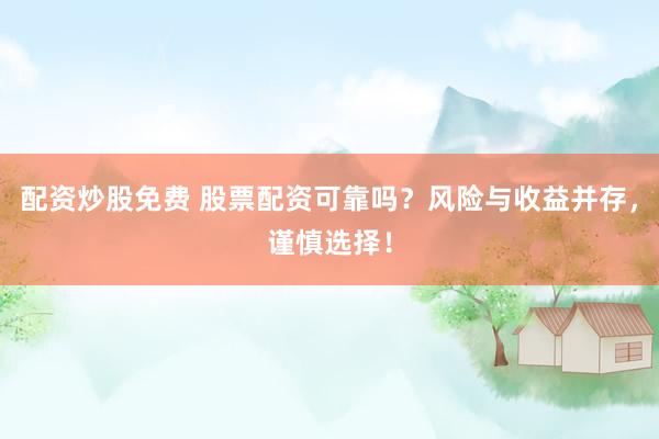 配资炒股免费 股票配资可靠吗？风险与收益并存，谨慎选择！