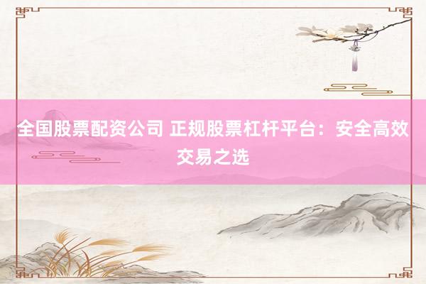 全国股票配资公司 正规股票杠杆平台：安全高效交易之选