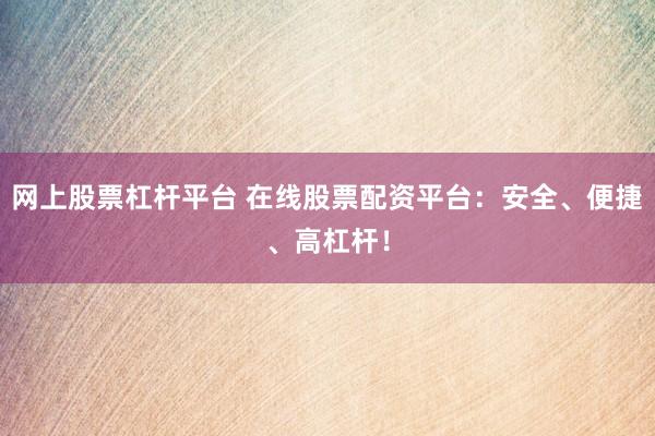 网上股票杠杆平台 在线股票配资平台：安全、便捷、高杠杆！