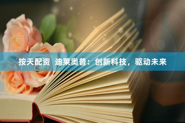 按天配资  迪莱奥普：创新科技，驱动未来