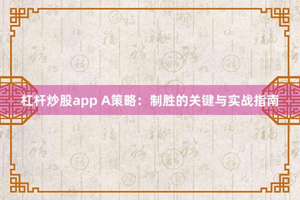 杠杆炒股app A策略：制胜的关键与实战指南