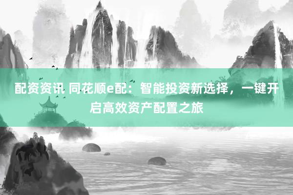 配资资讯 同花顺e配：智能投资新选择，一键开启高效资产配置之旅