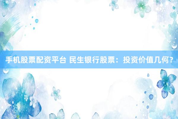 手机股票配资平台 民生银行股票：投资价值几何？