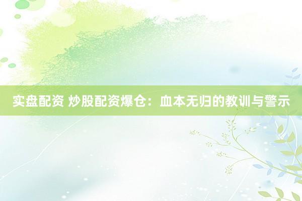 实盘配资 炒股配资爆仓：血本无归的教训与警示