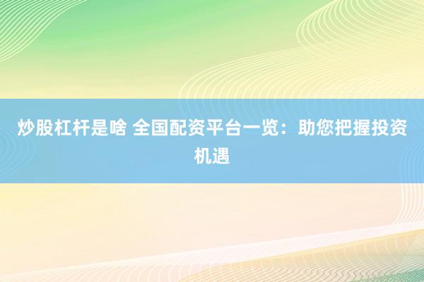 炒股杠杆是啥 全国配资平台一览：助您把握投资机遇