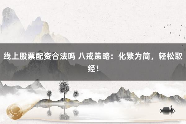 线上股票配资合法吗 八戒策略：化繁为简，轻松取经！