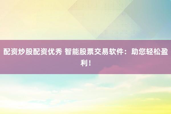 配资炒股配资优秀 智能股票交易软件：助您轻松盈利！
