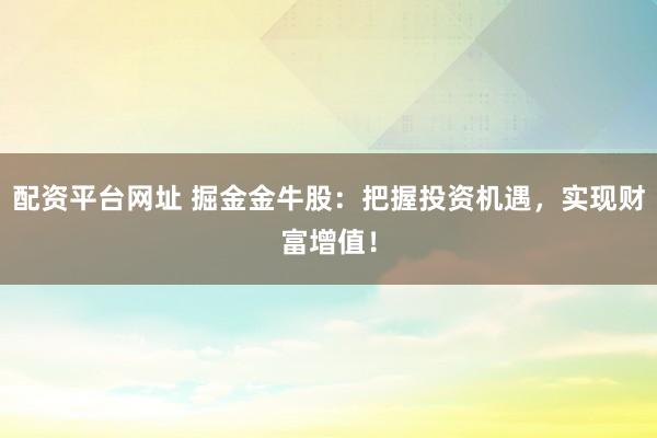 配资平台网址 掘金金牛股：把握投资机遇，实现财富增值！