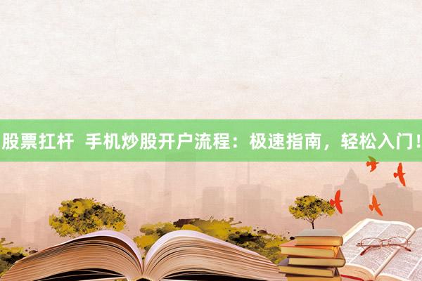 股票扛杆  手机炒股开户流程：极速指南，轻松入门！