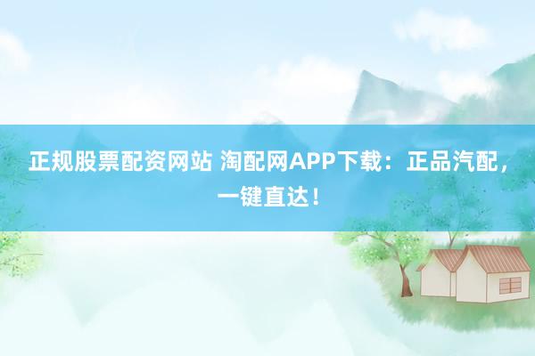 正规股票配资网站 淘配网APP下载：正品汽配，一键直达！