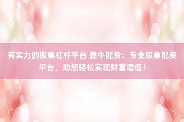 有实力的股票杠杆平台 鑫牛配资：专业股票配资平台，助您轻松实现财富增值！