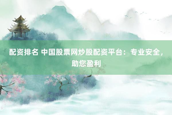 配资排名 中国股票网炒股配资平台：专业安全，助您盈利