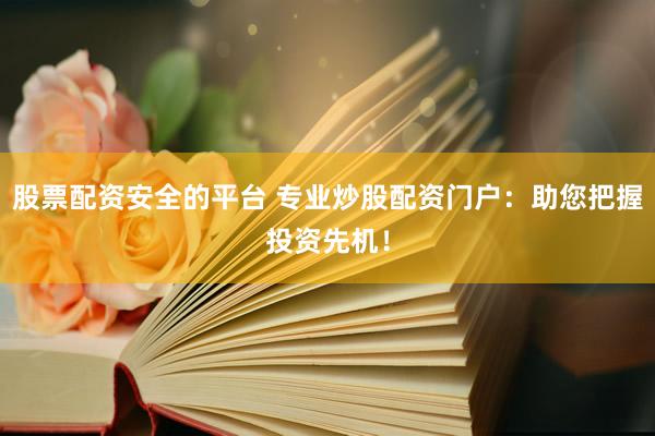 股票配资安全的平台 专业炒股配资门户：助您把握投资先机！
