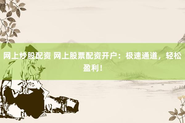 网上炒股配资 网上股票配资开户：极速通道，轻松盈利！