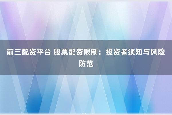 前三配资平台 股票配资限制：投资者须知与风险防范
