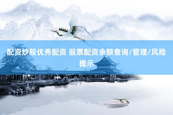 配资炒股优秀配资 股票配资余额查询/管理/风险提示