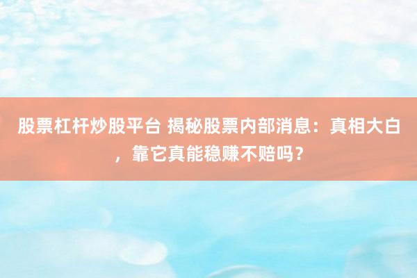 股票杠杆炒股平台 揭秘股票内部消息：真相大白，靠它真能稳赚不赔吗？
