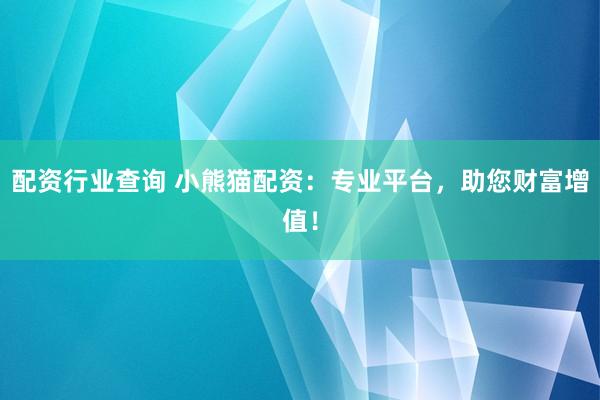 配资行业查询 小熊猫配资：专业平台，助您财富增值！