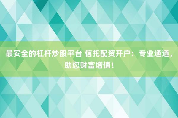 最安全的杠杆炒股平台 信托配资开户：专业通道，助您财富增值！