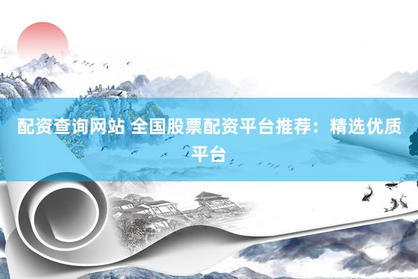 配资查询网站 全国股票配资平台推荐：精选优质平台