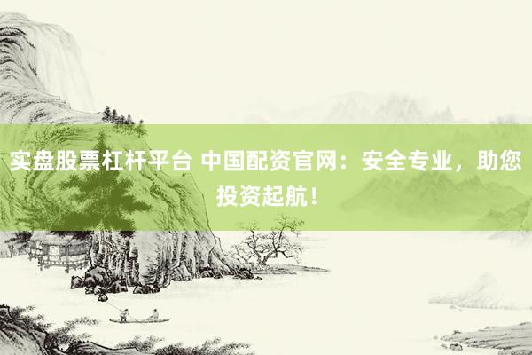 实盘股票杠杆平台 中国配资官网：安全专业，助您投资起航！