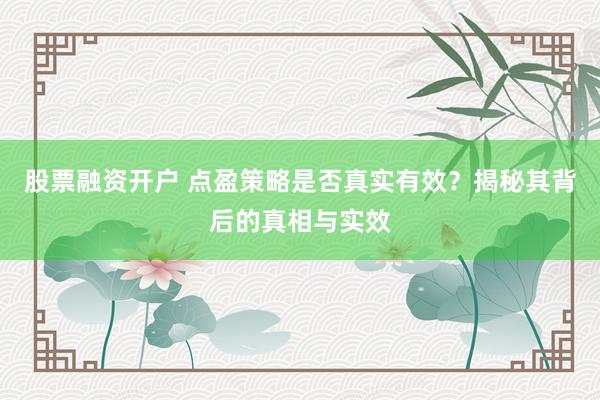 股票融资开户 点盈策略是否真实有效？揭秘其背后的真相与实效