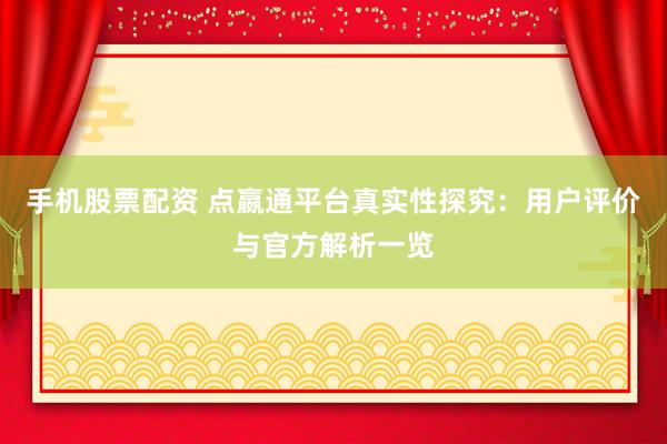 手机股票配资 点嬴通平台真实性探究：用户评价与官方解析一览