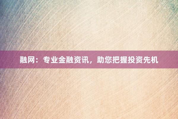 融网：专业金融资讯，助您把握投资先机