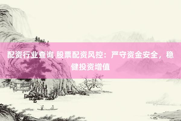 配资行业查询 股票配资风控：严守资金安全，稳健投资增值