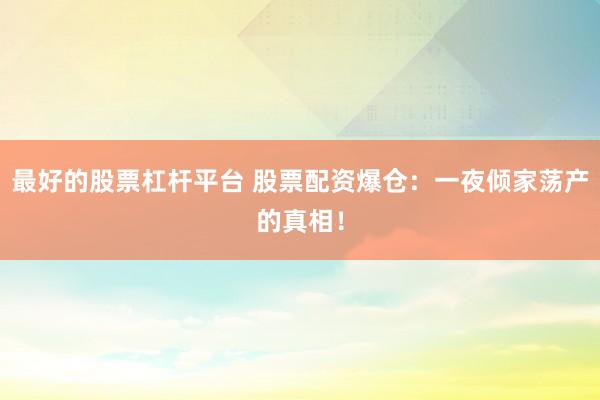 最好的股票杠杆平台 股票配资爆仓：一夜倾家荡产的真相！