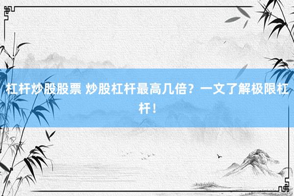 杠杆炒股股票 炒股杠杆最高几倍？一文了解极限杠杆！
