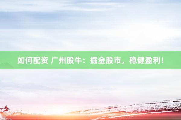 如何配资 广州股牛：掘金股市，稳健盈利！