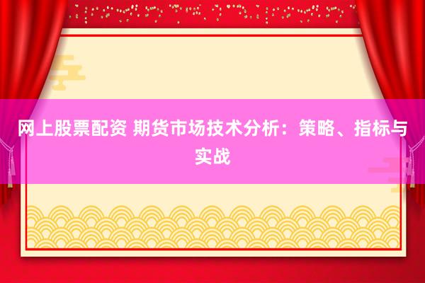 网上股票配资 期货市场技术分析：策略、指标与实战