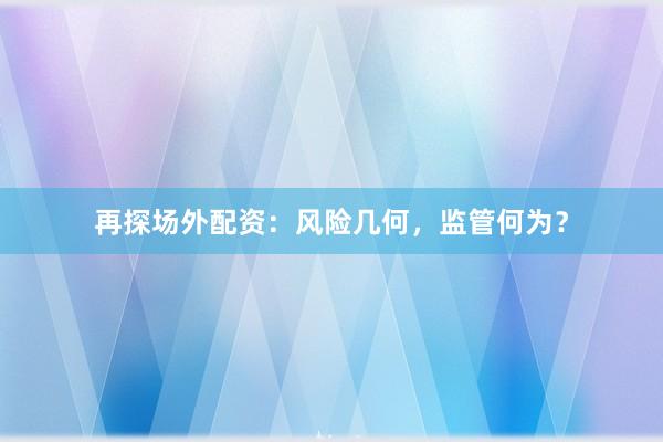再探场外配资：风险几何，监管何为？
