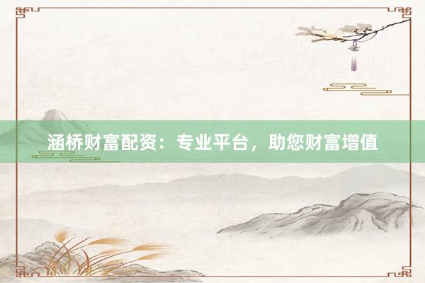涵桥财富配资：专业平台，助您财富增值