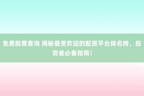 免费股票查询 揭秘最受欢迎的配资平台排名榜，投资者必备指南！
