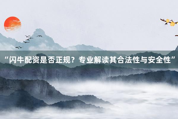 “闪牛配资是否正规？专业解读其合法性与安全性”