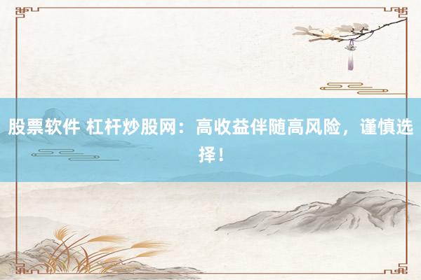 股票软件 杠杆炒股网：高收益伴随高风险，谨慎选择！