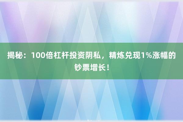 揭秘：100倍杠杆投资阴私，精炼兑现1%涨幅的钞票增长！
