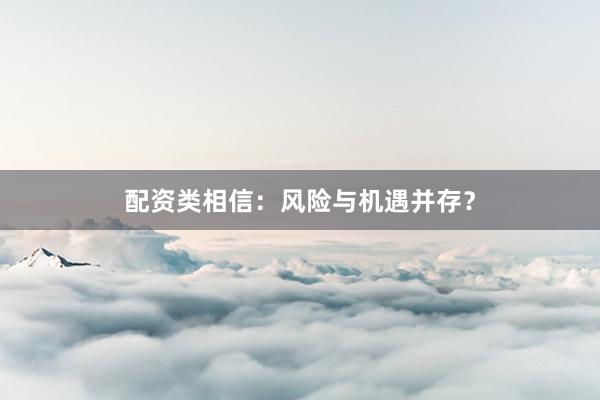配资类相信：风险与机遇并存？